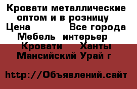 Кровати металлические оптом и в розницу › Цена ­ 2 452 - Все города Мебель, интерьер » Кровати   . Ханты-Мансийский,Урай г.